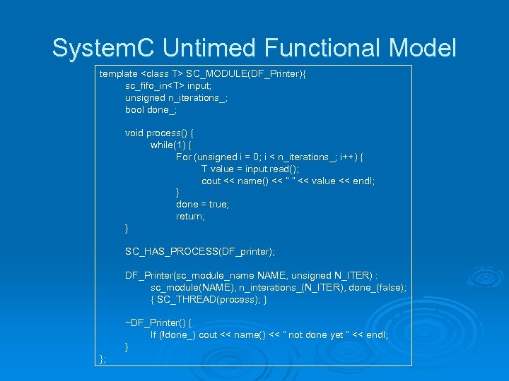 System. C Untimed Functional Model template <class T> SC_MODULE(DF_Printer){ sc_fifo_in<T> input; unsigned n_iterations_; bool