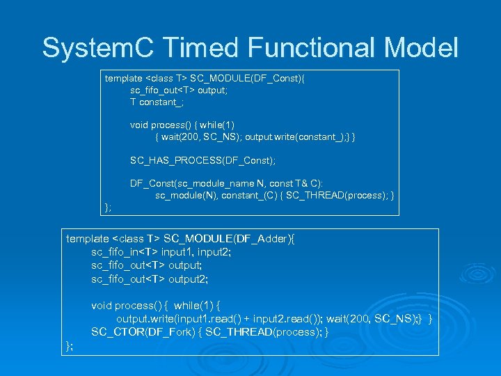 System. C Timed Functional Model template <class T> SC_MODULE(DF_Const){ sc_fifo_out<T> output; T constant_; void