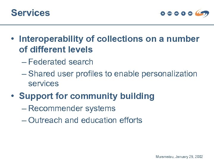Services • Interoperability of collections on a number of different levels – Federated search