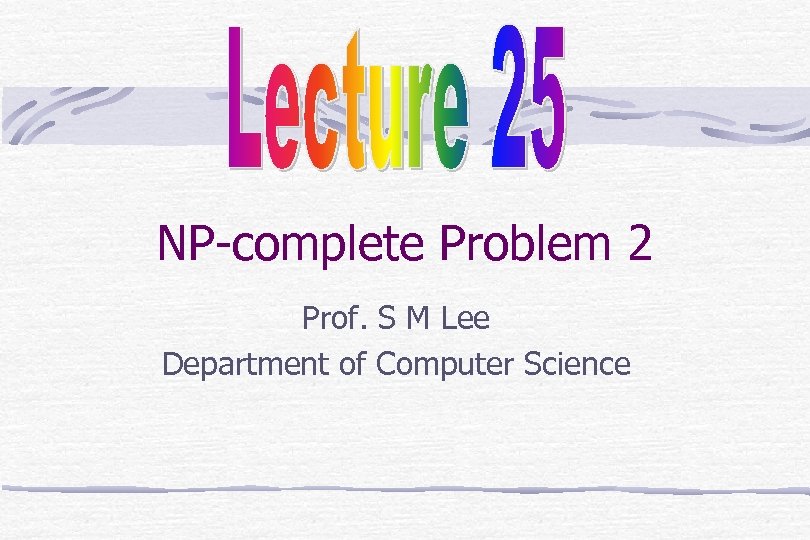 NP-complete Problem 2 Prof. S M Lee Department of Computer Science 
