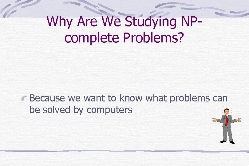 Why Are We Studying NPcomplete Problems? Because we want to know what problems can