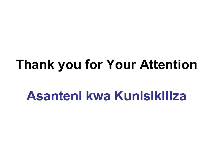Thank you for Your Attention Asanteni kwa Kunisikiliza 