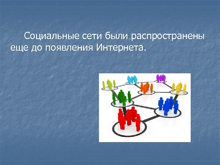 Социальные сети были распространены еще до появления Интернета. 