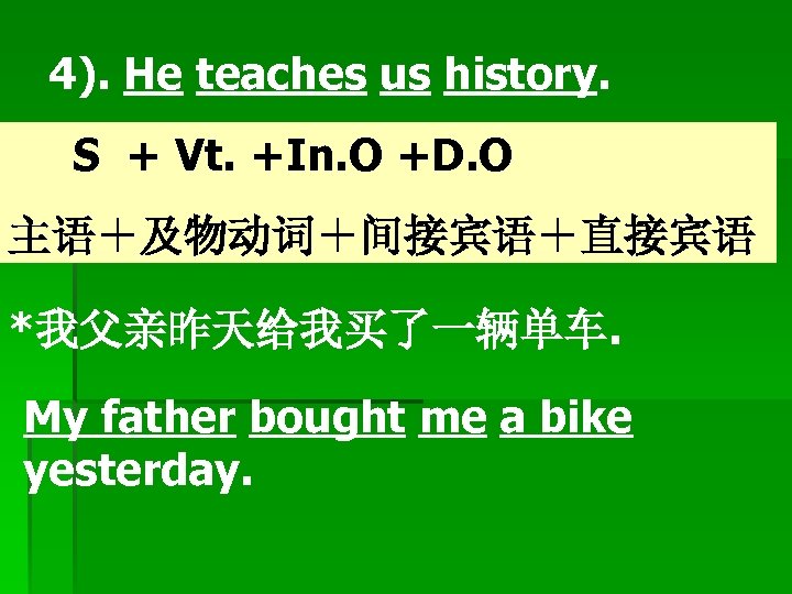 4). He teaches us history. S + Vt. +In. O +D. O 主语＋及物动词＋间接宾语＋直接宾语 *我父亲昨天给我买了一辆单车.