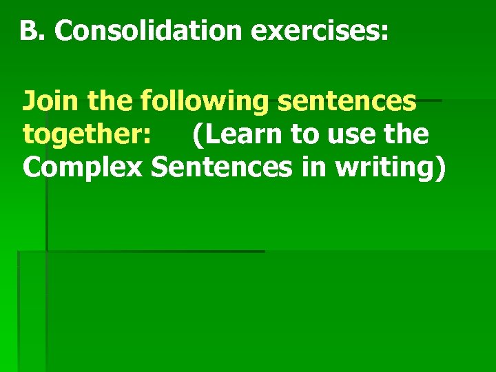 B. Consolidation exercises: Join the following sentences together: (Learn to use the Complex Sentences