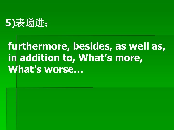 5)表递进： furthermore, besides, as well as, in addition to, What’s more, What’s worse… 