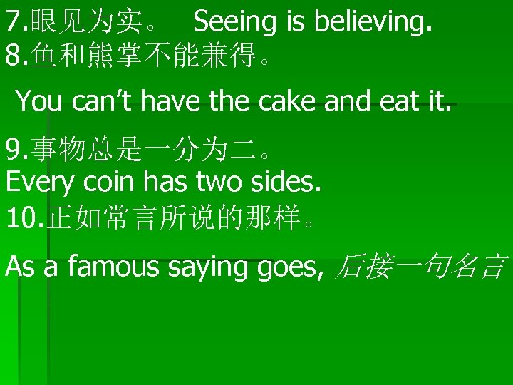 7. 眼见为实。 Seeing is believing. 8. 鱼和熊掌不能兼得。 You can’t have the cake and eat