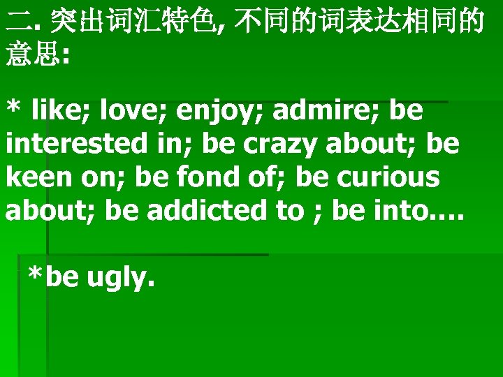 二. 突出词汇特色, 不同的词表达相同的 意思: * like; love; enjoy; admire; be interested in; be crazy