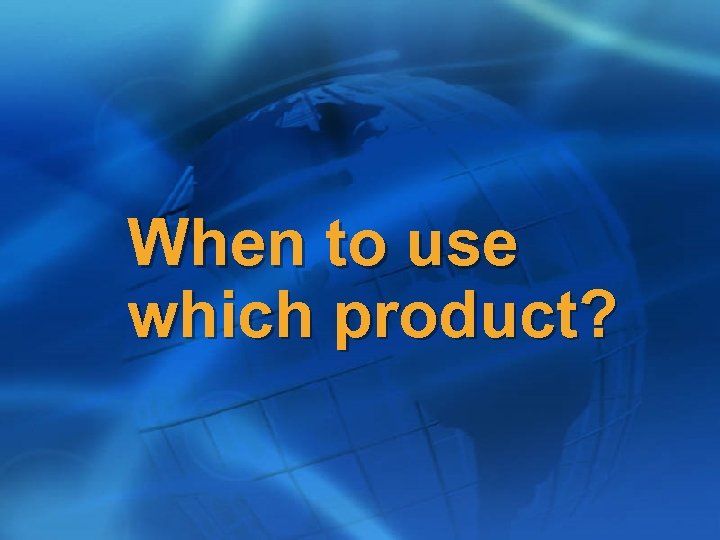 When to use which product? 