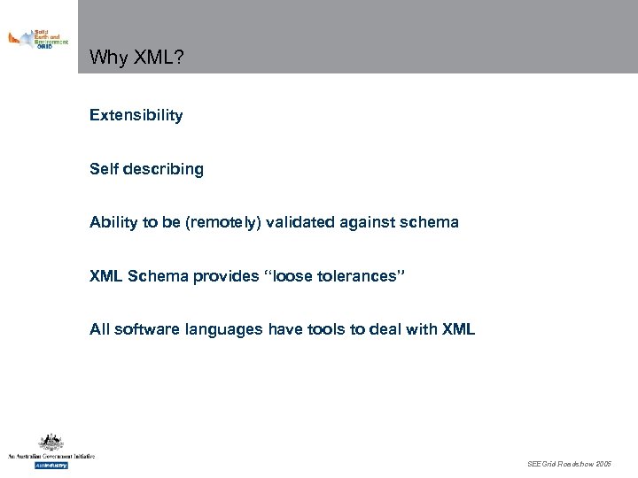 Why XML? Extensibility Self describing Ability to be (remotely) validated against schema XML Schema