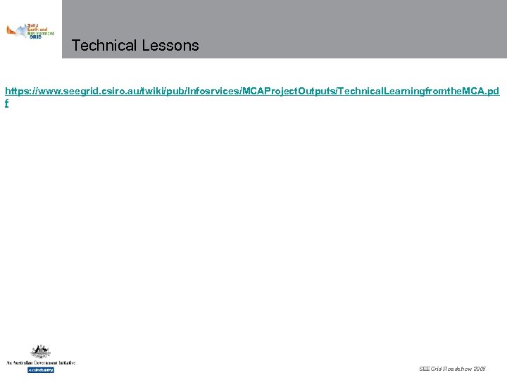 Technical Lessons https: //www. seegrid. csiro. au/twiki/pub/Infosrvices/MCAProject. Outputs/Technical. Learningfromthe. MCA. pd f SEEGrid Roadshow