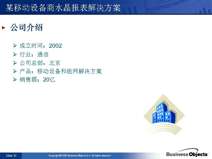 某移动设备商水晶报表解决方案 公司介绍 Ø Ø Ø Slide 10 成立时间： 2002 行业：通信 公司总部：北京 产品：移动设备和组网解决方案 销售额： 20亿