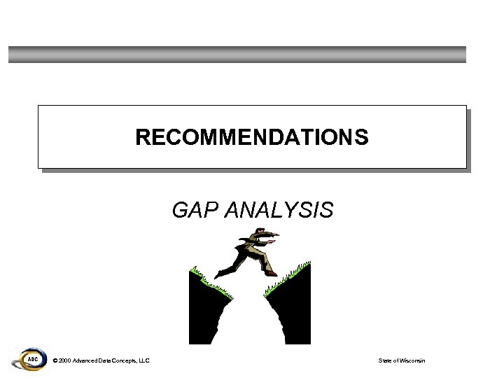 RECOMMENDATIONS GAP ANALYSIS © 2000 Advanced Data Concepts, LLC State of Wisconsin 