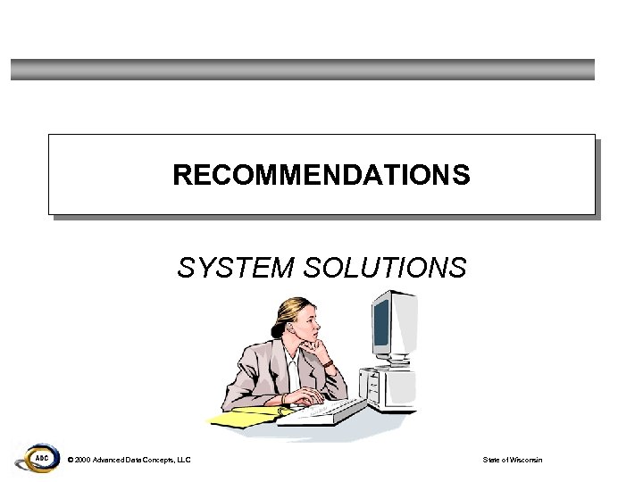 RECOMMENDATIONS SYSTEM SOLUTIONS © 2000 Advanced Data Concepts, LLC State of Wisconsin 