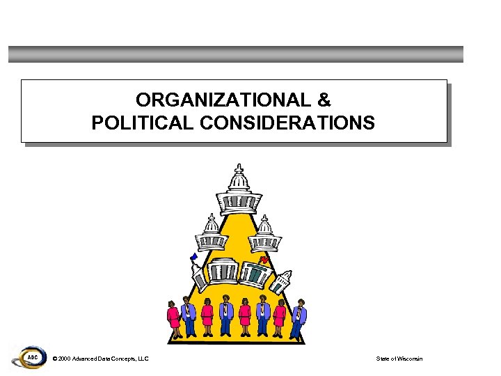 ORGANIZATIONAL & POLITICAL CONSIDERATIONS © 2000 Advanced Data Concepts, LLC State of Wisconsin 