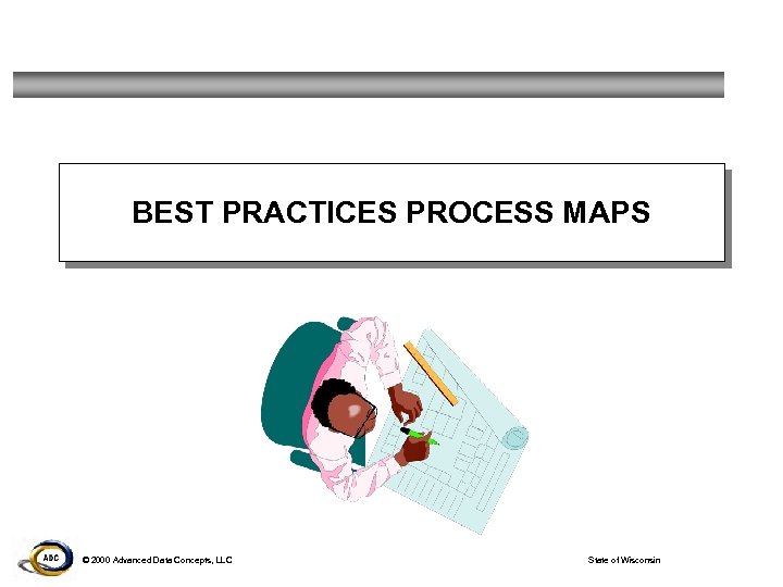 BEST PRACTICES PROCESS MAPS © 2000 Advanced Data Concepts, LLC State of Wisconsin 