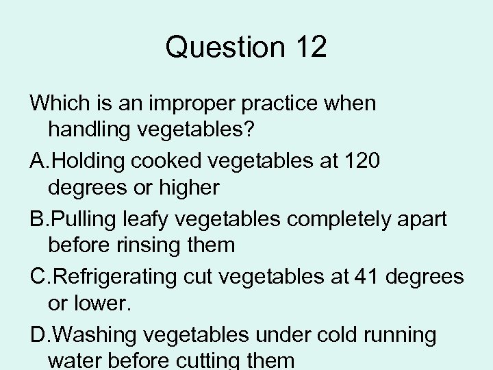 Question 12 Which is an improper practice when handling vegetables? A. Holding cooked vegetables