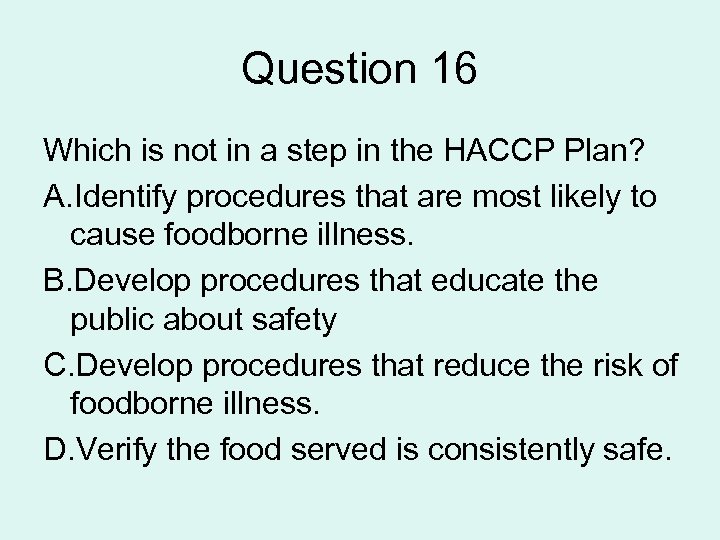Question 16 Which is not in a step in the HACCP Plan? A. Identify