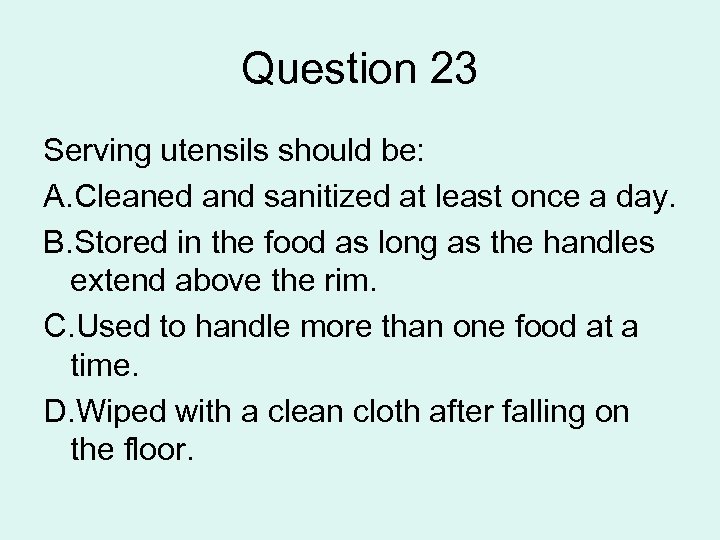 Question 23 Serving utensils should be: A. Cleaned and sanitized at least once a