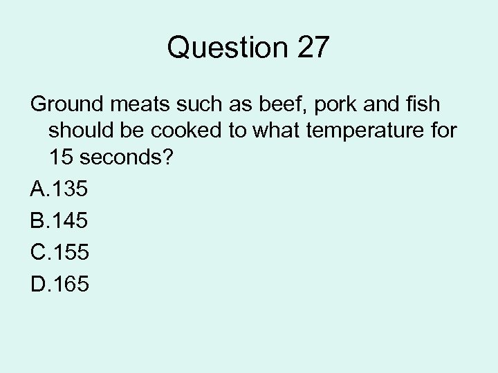 Question 27 Ground meats such as beef, pork and fish should be cooked to