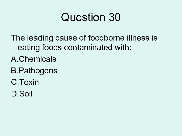 Question 30 The leading cause of foodborne illness is eating foods contaminated with: A.