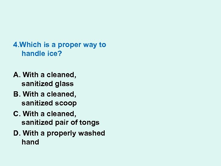 4. Which is a proper way to handle ice? A. With a cleaned, sanitized