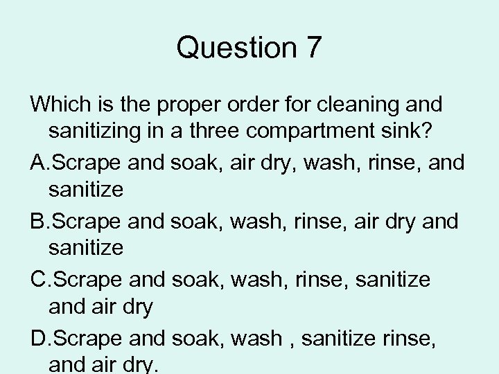 Question 7 Which is the proper order for cleaning and sanitizing in a three