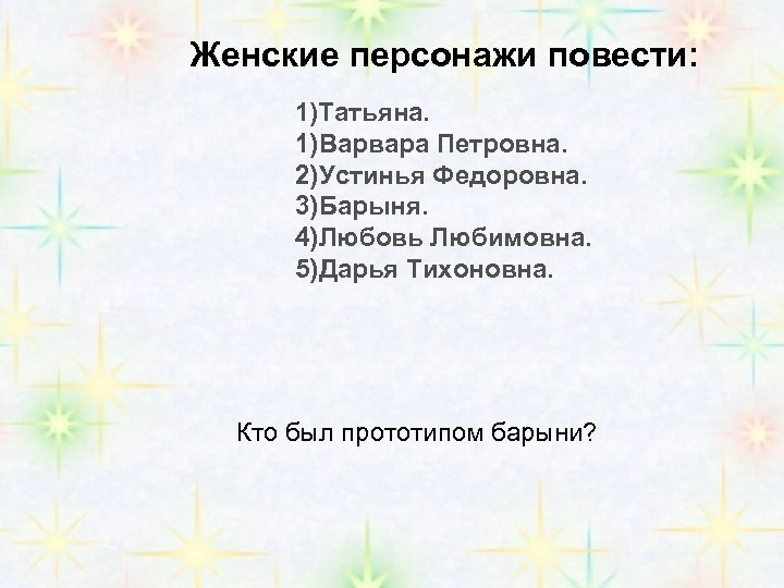 Женские персонажи повести: 1)Татьяна. 1)Варвара Петровна. 2)Устинья Федоровна. 3)Барыня. 4)Любовь Любимовна. 5)Дарья Тихоновна. Кто