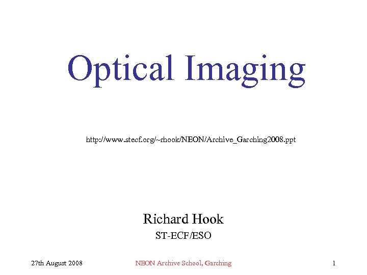 Optical Imaging http: //www. stecf. org/~rhook/NEON/Archive_Garching 2008. ppt Richard Hook ST-ECF/ESO 27 th August