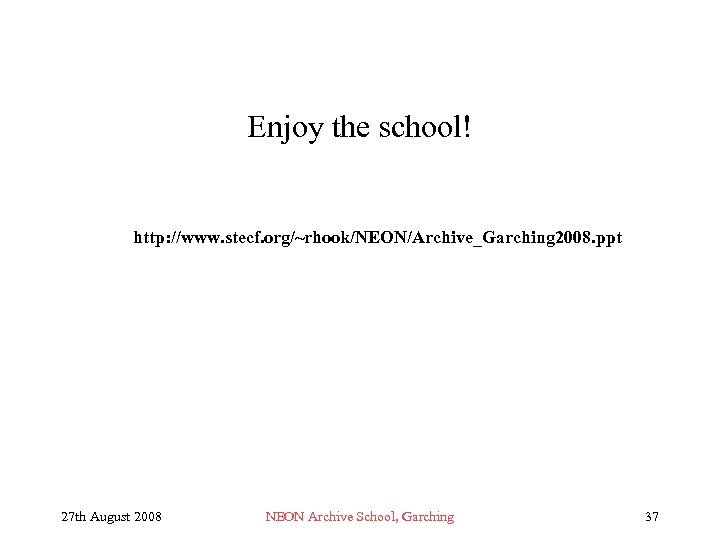 Enjoy the school! http: //www. stecf. org/~rhook/NEON/Archive_Garching 2008. ppt 27 th August 2008 NEON