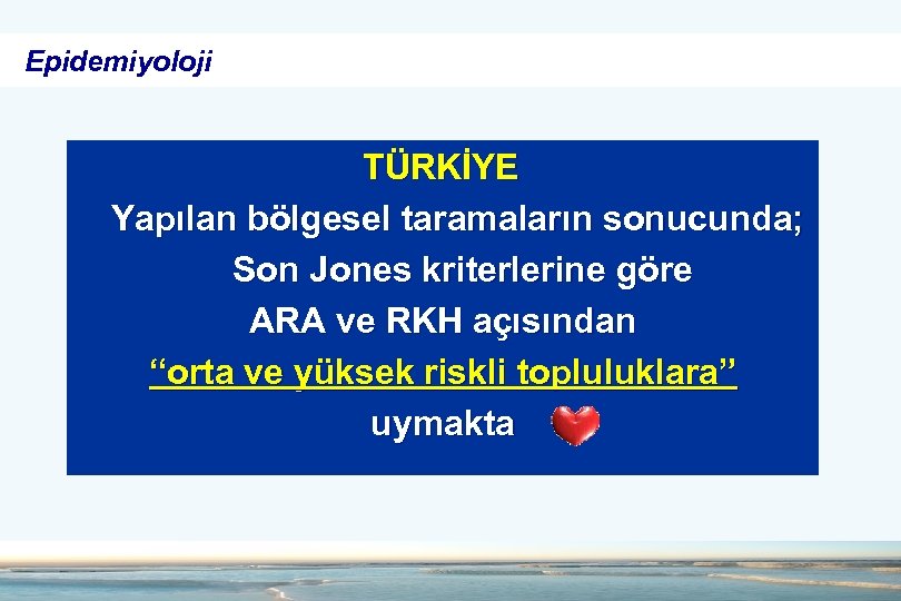 Epidemiyoloji TÜRKİYE Yapılan bölgesel taramaların sonucunda; Son Jones kriterlerine göre ARA ve RKH açısından