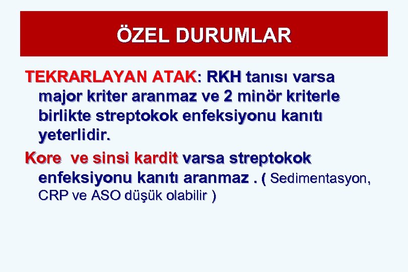 ÖZEL DURUMLAR TEKRARLAYAN ATAK: RKH tanısı varsa major kriter aranmaz ve 2 minör kriterle