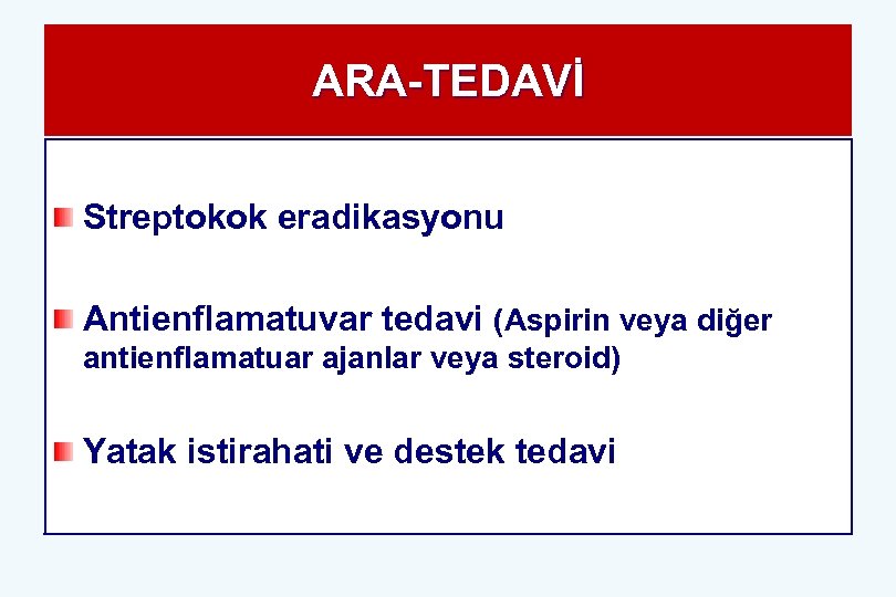 ARA-TEDAVİ Streptokok eradikasyonu Antienflamatuvar tedavi (Aspirin veya diğer antienflamatuar ajanlar veya steroid) Yatak istirahati