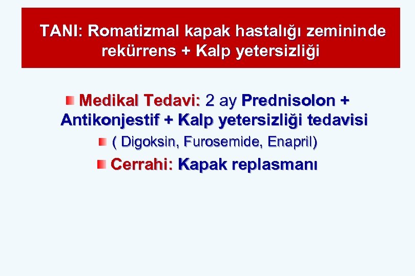 TANI: Romatizmal kapak hastalığı zemininde rekürrens + Kalp yetersizliği Medikal Tedavi: 2 ay Prednisolon