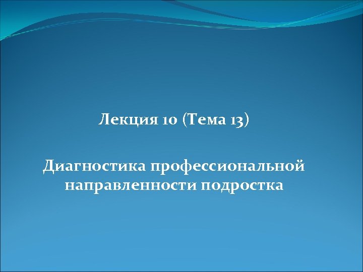 Лекция 10 (Тема 13) Диагностика профессиональной направленности подростка 