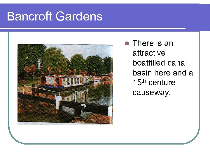 Bancroft Gardens l There is an attractive boatfilled canal basin here and a 15