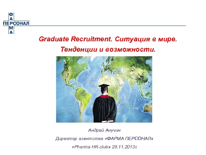 Graduate Recruitment. Ситуация в мире. Тенденции и возможности. Андрей Анучин Директор агентства «ФАРМА ПЕРСОНАЛ»