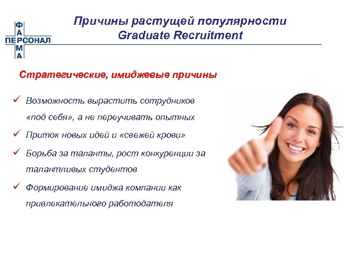 Причины растущей популярности Graduate Recruitment Стратегические, имиджевые причины ü Возможность вырастить сотрудников «под себя»