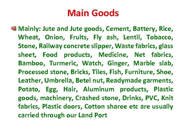 Main Goods Mainly: Jute and Jute goods, Cement, Battery, Rice, Wheat, Onion, Fruits, Fly