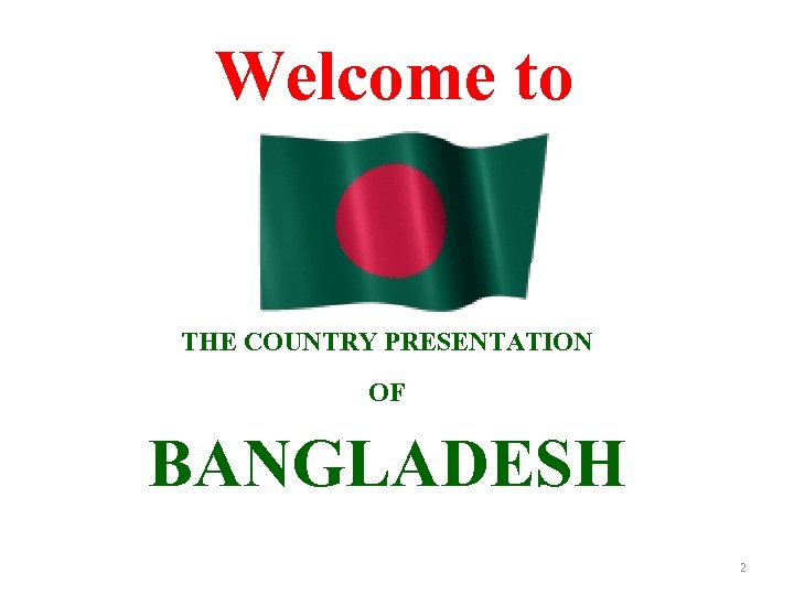 Welcome to THE COUNTRY PRESENTATION OF BANGLADESH 2 