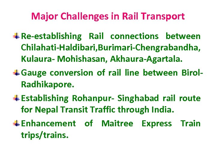 Major Challenges in Rail Transport Re-establishing Rail connections between Chilahati-Haldibari, Burimari-Chengrabandha, Kulaura- Mohishasan, Akhaura-Agartala.