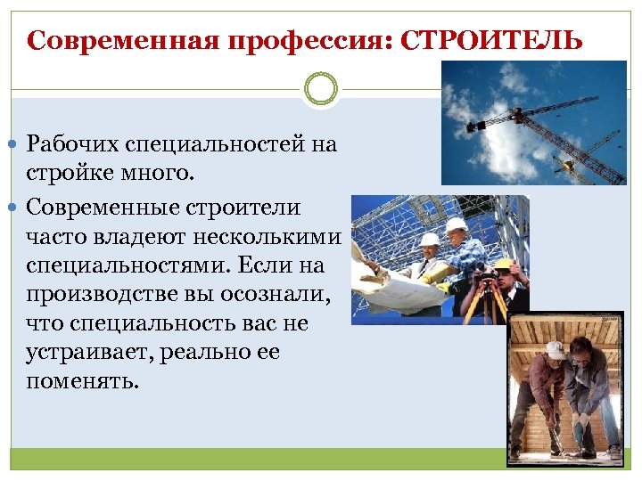 Современная профессия: СТРОИТЕЛЬ Рабочих специальностей на стройке много. Современные строители часто владеют несколькими специальностями.