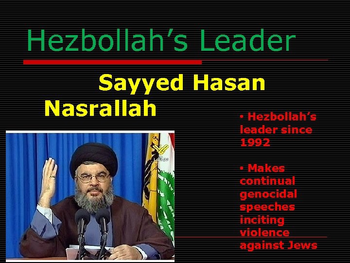 Hezbollah’s Leader Sayyed Hasan Nasrallah • Hezbollah’s leader since 1992 • Makes continual genocidal
