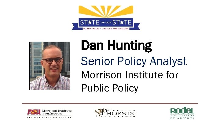 Dan Hunting Senior Policy Analyst Morrison Institute for Public Policy 