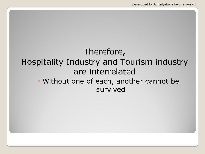 Therefore, Hospitality Industry and Tourism industry are interrelated ◦ Without one of each, another