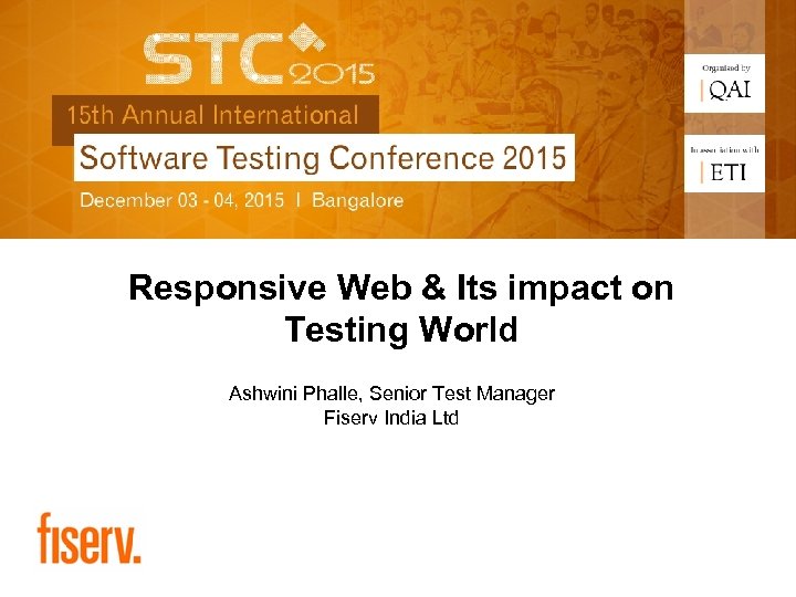 Responsive Web & Its impact on Testing World Ashwini Phalle, Senior Test Manager Fiserv