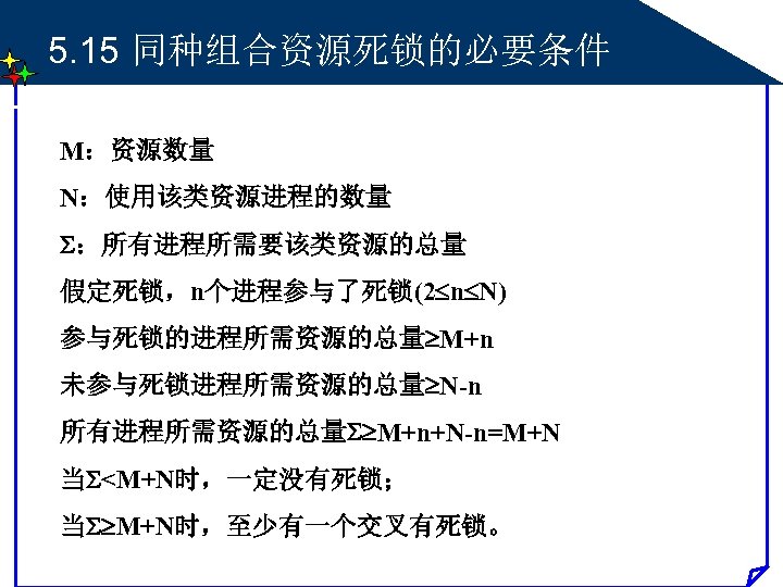 5. 15 同种组合资源死锁的必要条件 M：资源数量 N：使用该类资源进程的数量 ：所有进程所需要该类资源的总量 假定死锁，n个进程参与了死锁(2 n N) 参与死锁的进程所需资源的总量 M+n 未参与死锁进程所需资源的总量 N-n 所有进程所需资源的总量