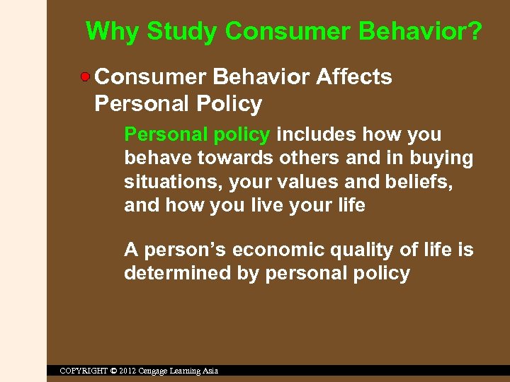 Why Study Consumer Behavior? Consumer Behavior Affects Personal Policy Personal policy includes how you