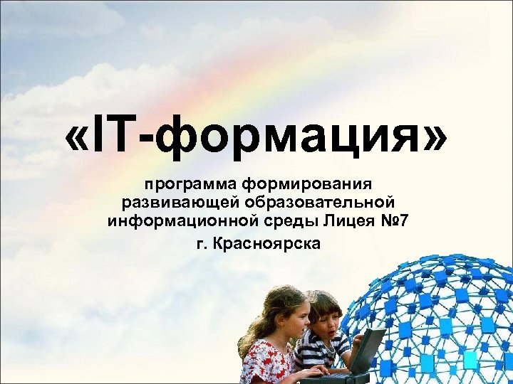  «IT-формация» программа формирования развивающей образовательной информационной среды Лицея № 7 г. Красноярска 