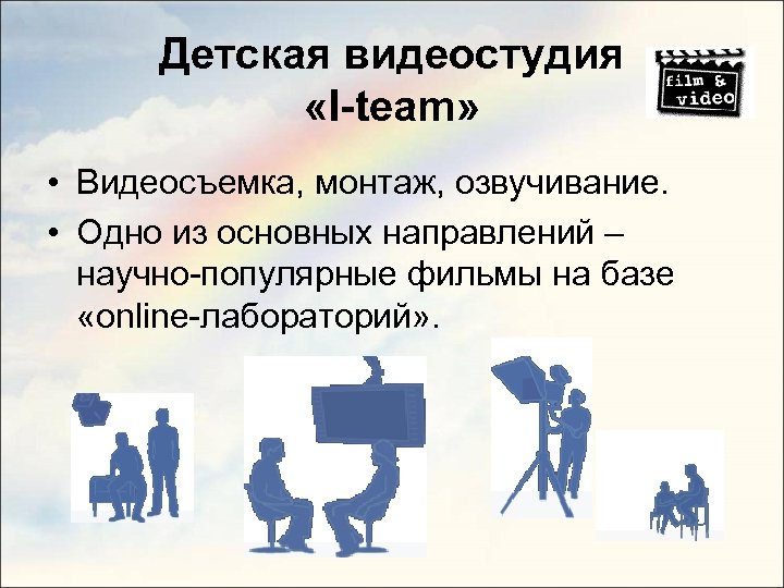 Детская видеостудия «I-team» • Видеосъемка, монтаж, озвучивание. • Одно из основных направлений – научно-популярные